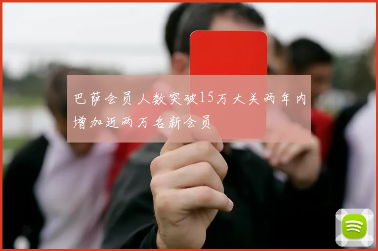 巴萨会员人数突破15万大关两年内增加近两万名新会员