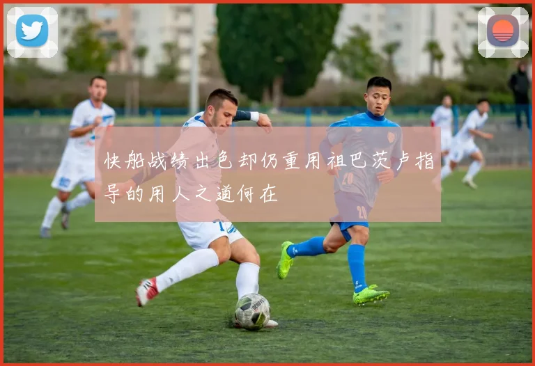 快船战绩出色却仍重用祖巴茨卢指导的用人之道何在